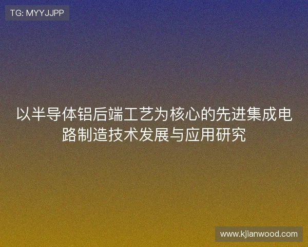 以半导体铝后端工艺为核心的先进集成电路制造技术发展与应用研究